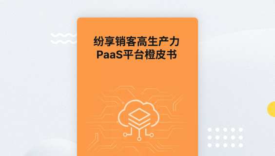 纷享销客PaaS平台橙皮书2024版