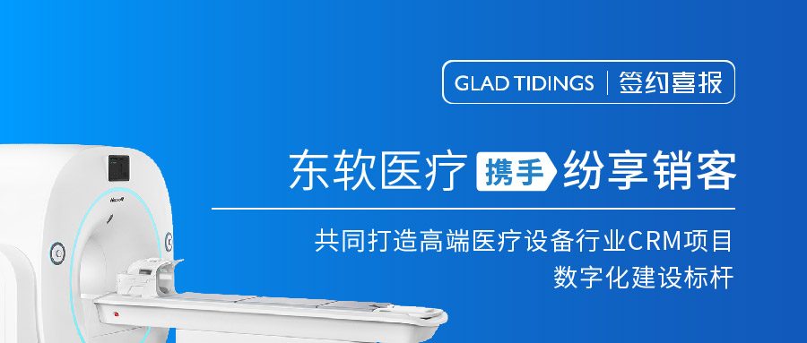 签约喜报 | 东软医疗携手纷享销客，共同打造高端医疗设备行业CRM项目数字化建设标杆