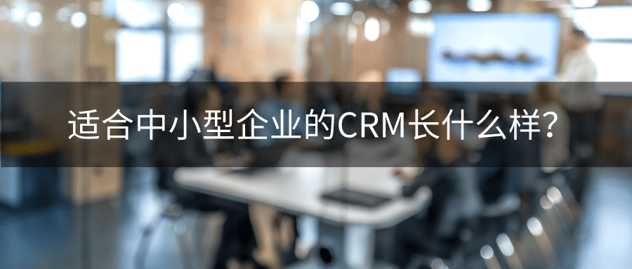 适合中小型企业的CRM长什么样？