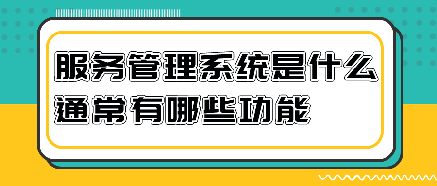 客户服务管理系统是什么 通常有什么功能