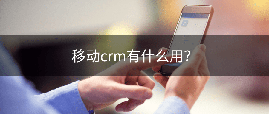 移动CRM有什么用