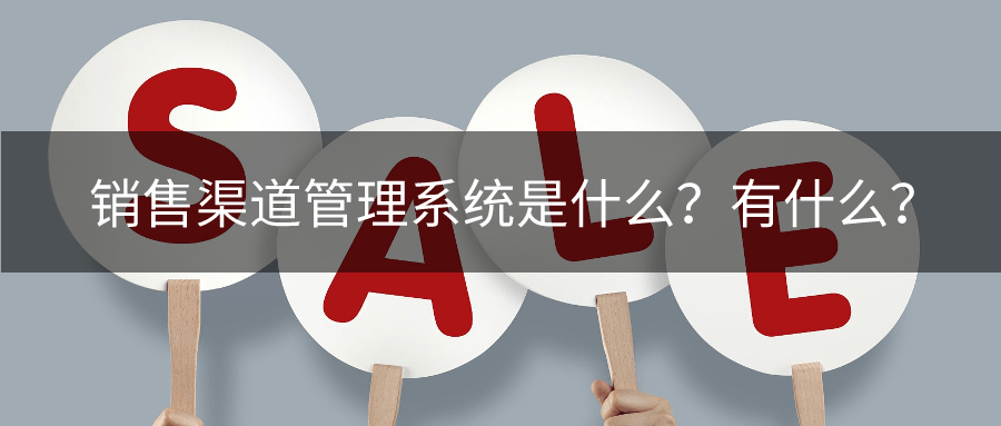 销售渠道管理系统是什么？有什么用？