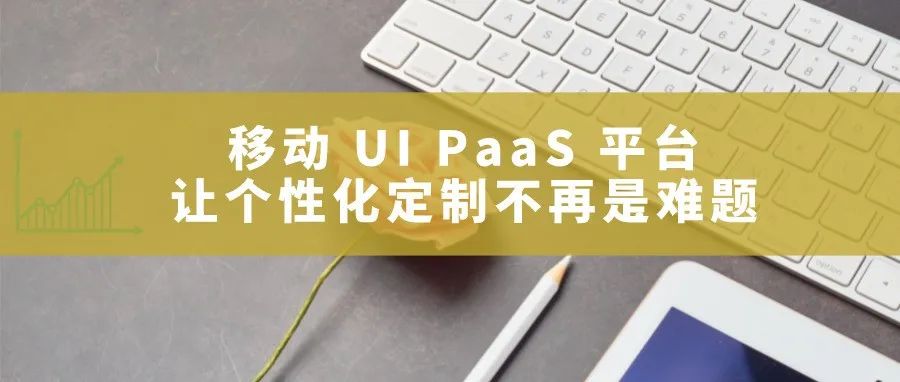 移动 UI PaaS 平台，让业务场景随需而动
