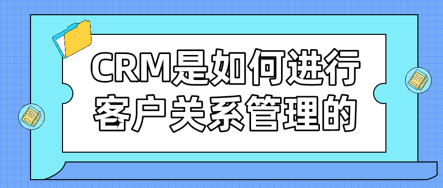 CRM是如何进行客户关系管理