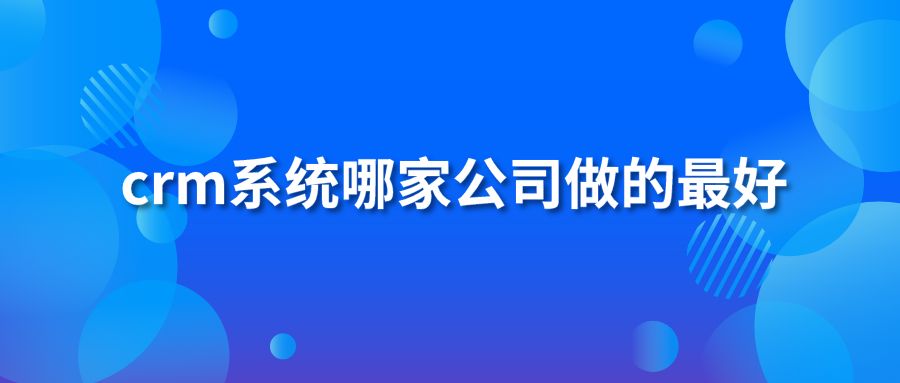 crm系统哪家公司做的最好