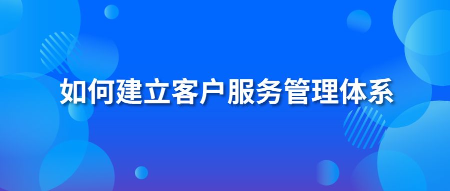 如何建立客户服务管理体系