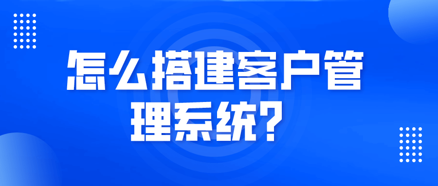 怎么搭建客户管理系统？