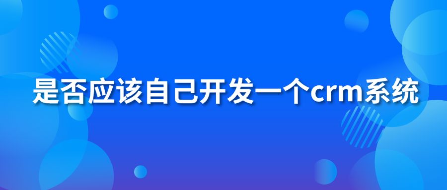 是否应该自己开发一个crm系统