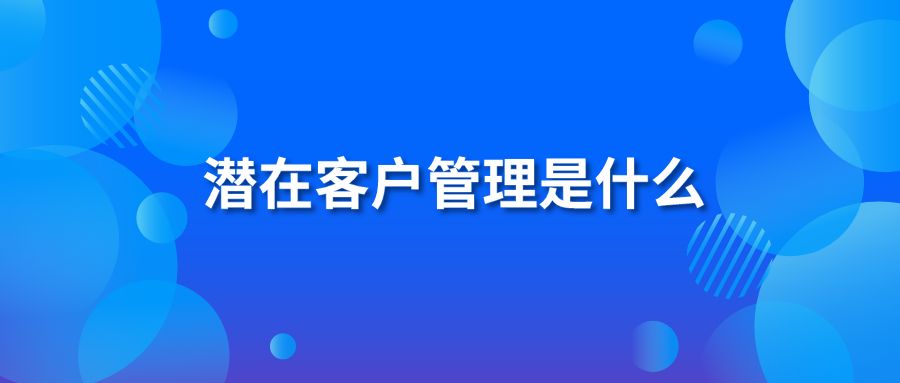 潜在客户管理是什么