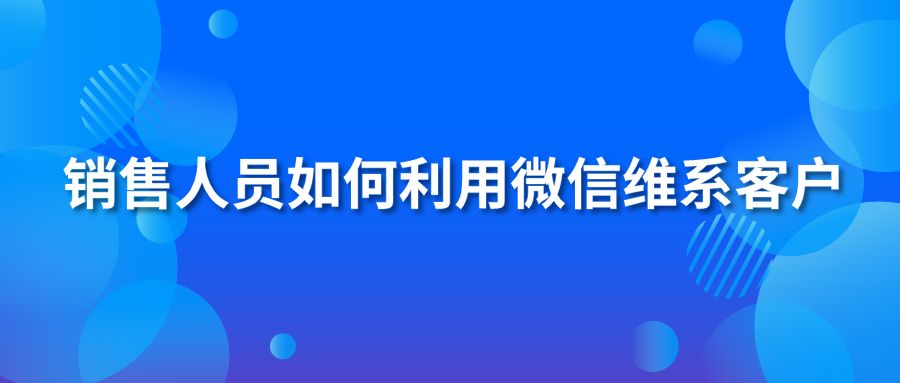 销售人员如何利用微信维系客户