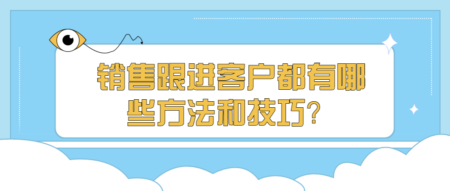 销售跟进客户都有哪些方法和技巧？