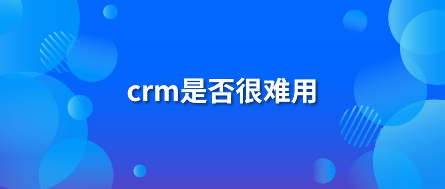 crm是否很难用