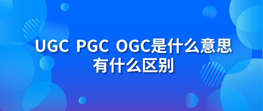 ugc pgc ogc是什么意思 有什么区别