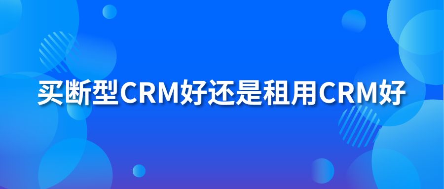 买断型crm好还是租用crm好