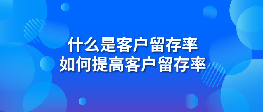 什么是客户留存率 如何提高客户留存率