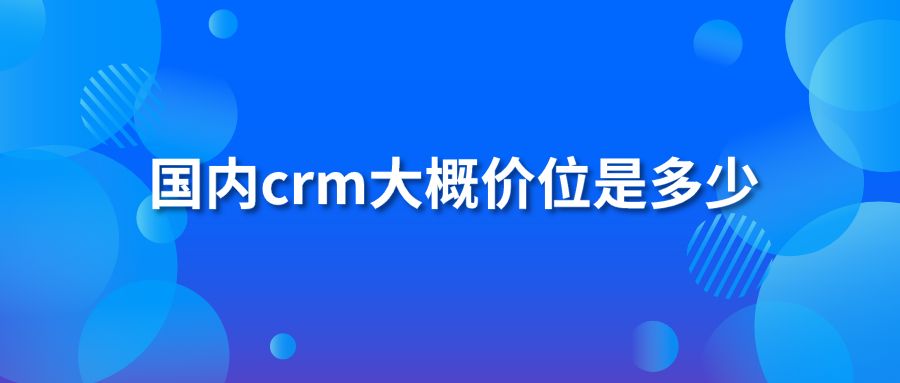 国内crm大概价位是多少