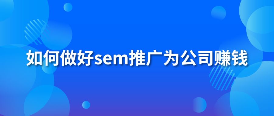 如何做好sem推广为公司赚钱