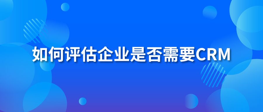 如何评估企业是否需要CRM