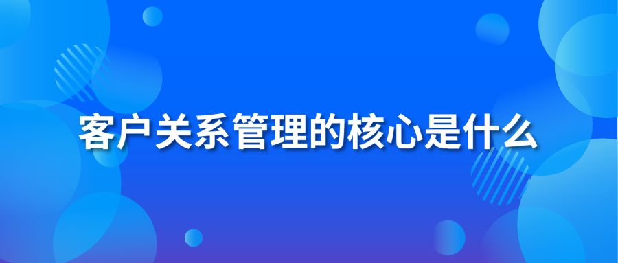 客户关系管理的核心是什么