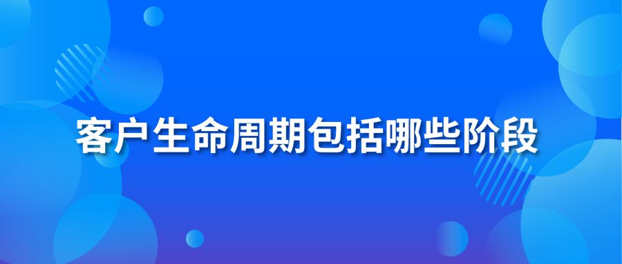 客户生命周期包括哪些阶段