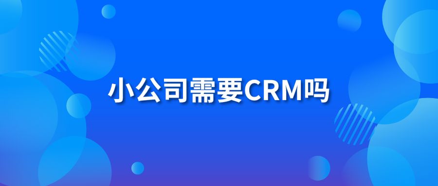 小公司需要CRM吗