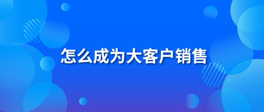 怎么成为大客户销售