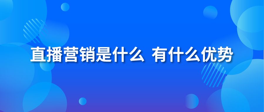 直播营销是什么 有什么优势