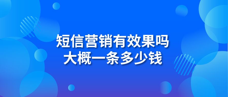 短信营销有效果吗 大概一条多少钱