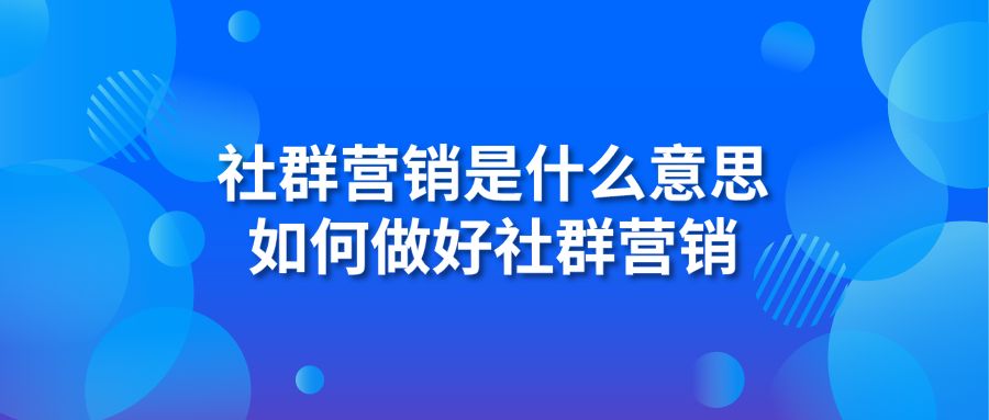 社群营销是什么意思 如何做好社群营销