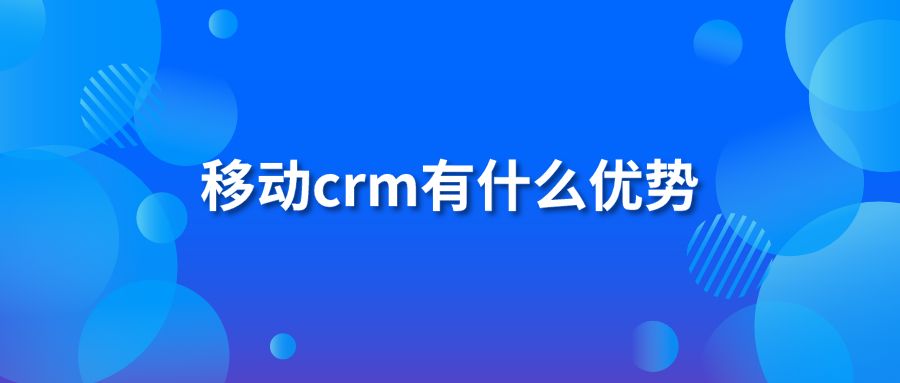 移动crm有什么优势