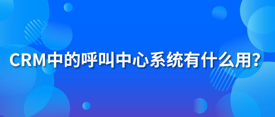 CRM中的呼叫中心系统有什么用？