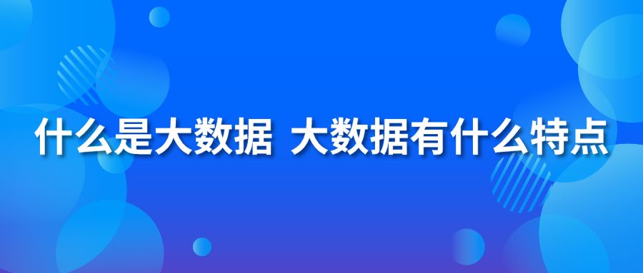 什么是大数据 大数据有什么特点