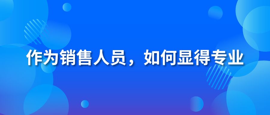 作为销售人员，如何显得专业