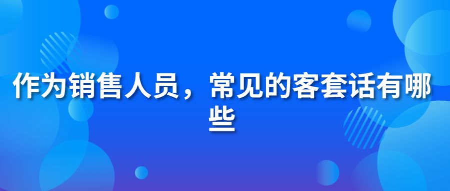 作为销售人员，常见的客套话有哪些