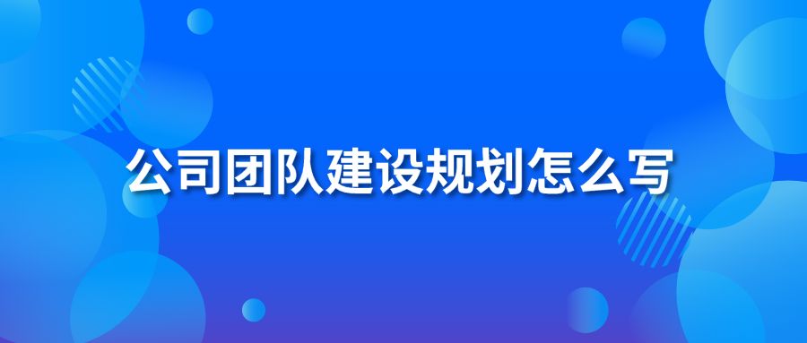 公司团队建设规划怎么写