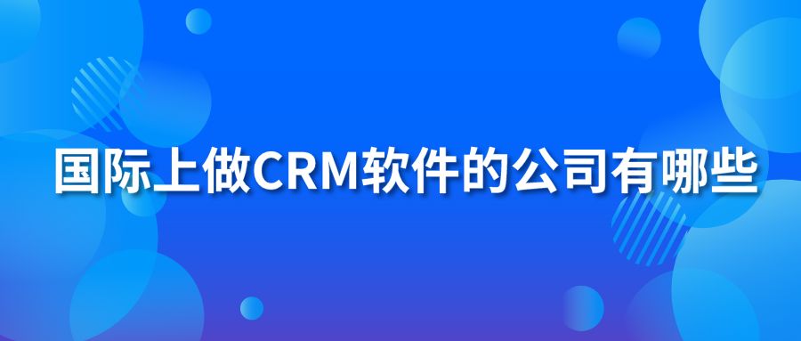 国际上做CRM软件的公司有哪些