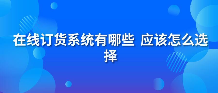 在线订货系统有哪些 应该怎么选择