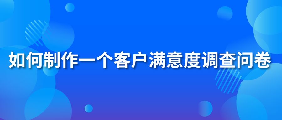 如何制作一个客户满意度调查问卷