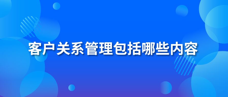 客户关系管理包括哪些内容