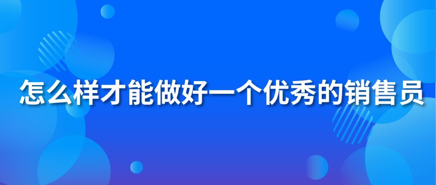 怎么样才能做好一个优秀的销售员