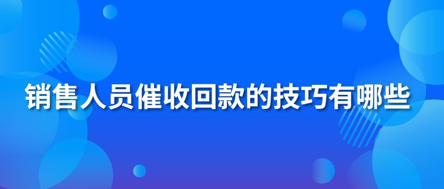 销售人员催收回款的技巧有哪些