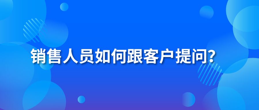 销售人员如何跟客户提问？