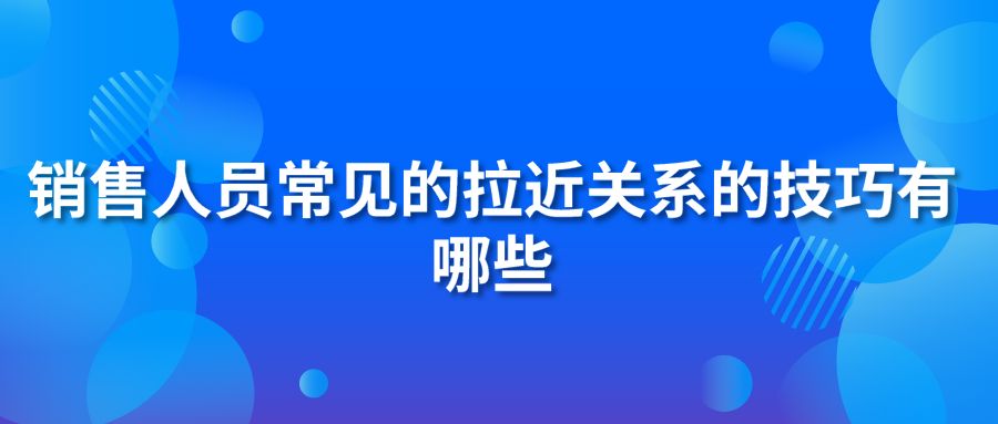 销售人员常见的拉近关系的技巧有哪些