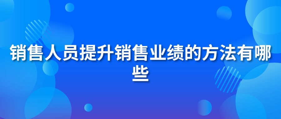 销售人员提升销售业绩的方法有哪些