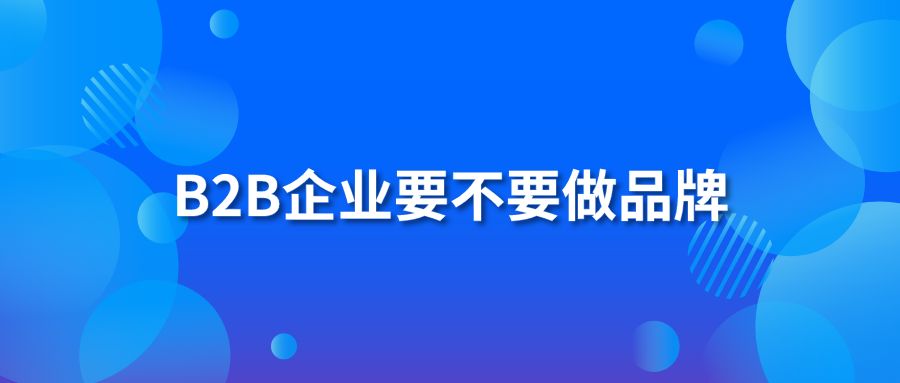 B2B企业要不要做品牌