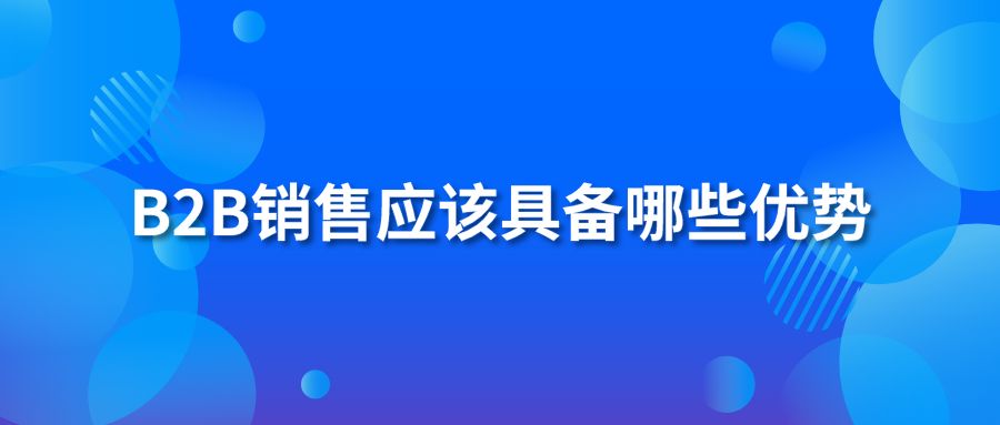 B2B销售应该具备哪些优势