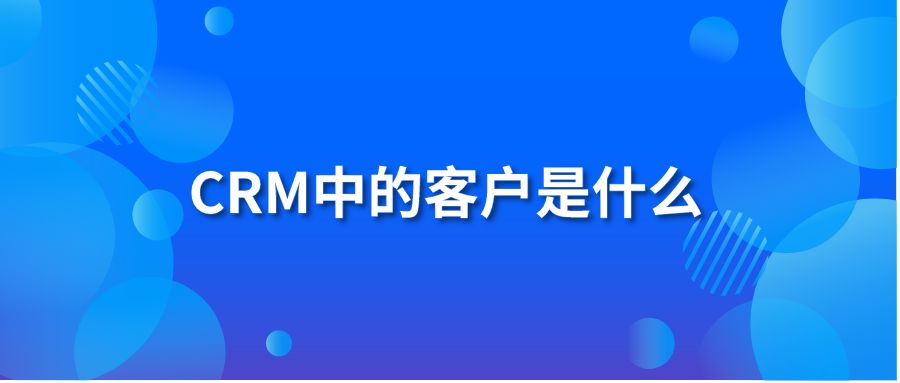 CRM中的客户是什么