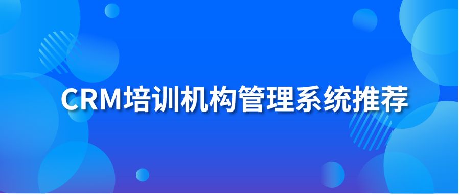 CRM培训机构管理系统推荐