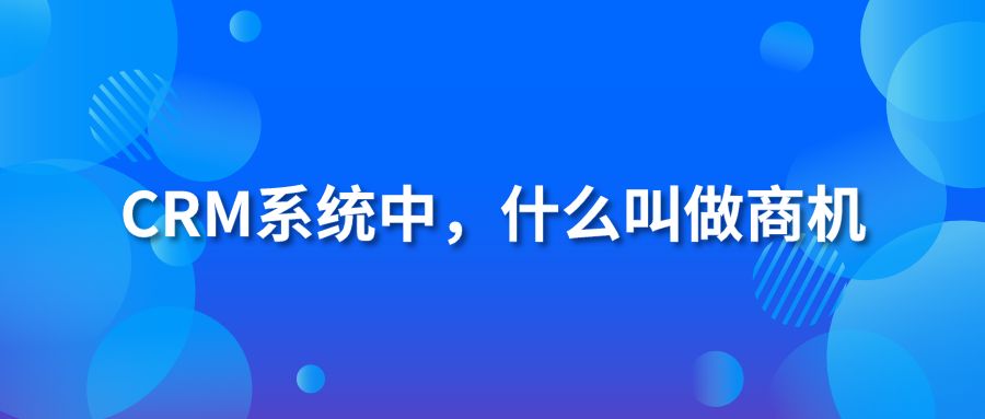 CRM系统中，什么叫做商机