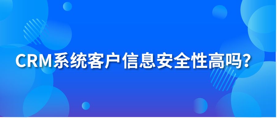 CRM系统客户信息安全性高吗？